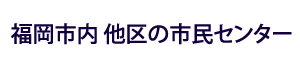 福岡市内 他区の市民センター